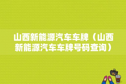 山西新能源汽车车牌（山西新能源汽车车牌号码查询）