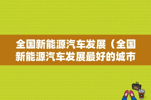 全国新能源汽车发展（全国新能源汽车发展最好的城市）