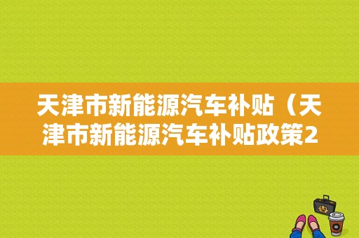 天津市新能源汽车补贴（天津市新能源汽车补贴政策2020）