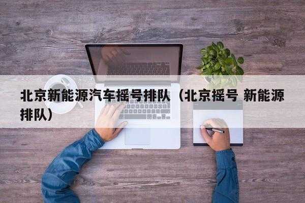 北京新能源汽车排号规则（北京新能源汽车排号规则表）-图3