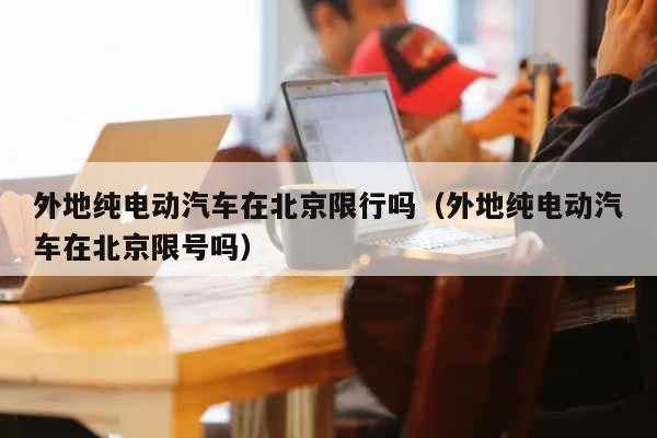 新能源汽车北京不限行（北京新能源汽车不限号吗?）-图3