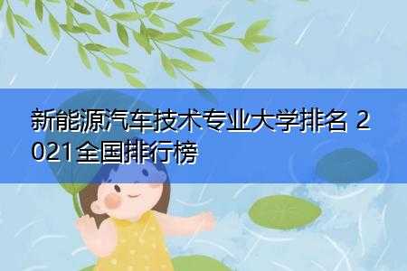 新能源汽车的大专院校（新能源汽车技术专科学校排名）